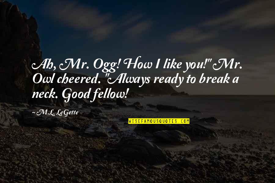 Moraware Countertops Quotes By M.L. LeGette: Ah, Mr. Ogg! How I like you!" Mr.