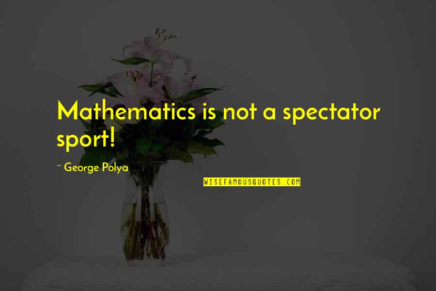 Morays And Congers Quotes By George Polya: Mathematics is not a spectator sport!
