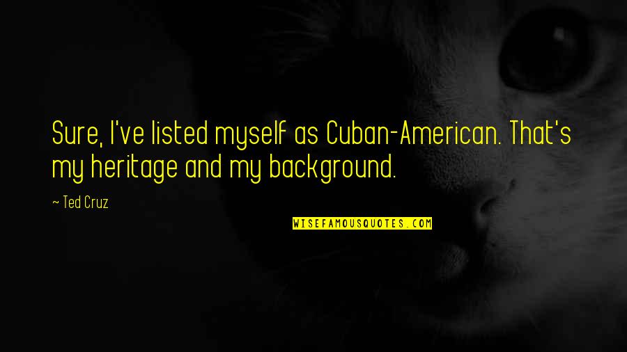 Morays Quotes By Ted Cruz: Sure, I've listed myself as Cuban-American. That's my