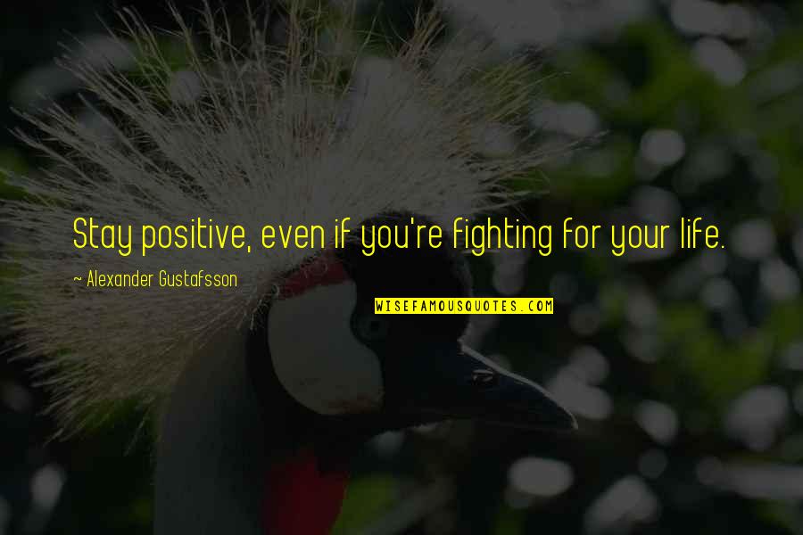 Morbid Love Quotes By Alexander Gustafsson: Stay positive, even if you're fighting for your