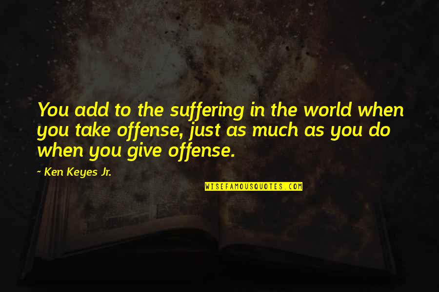 Morbid Love Quotes By Ken Keyes Jr.: You add to the suffering in the world