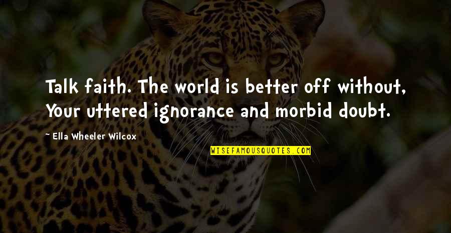 Morbid Quotes By Ella Wheeler Wilcox: Talk faith. The world is better off without,