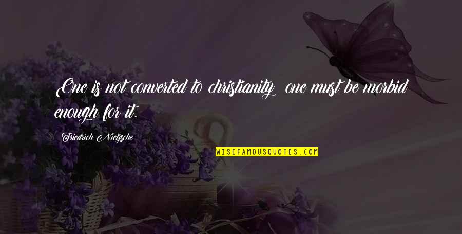 Morbid Quotes By Friedrich Nietzsche: One is not converted to christianity; one must