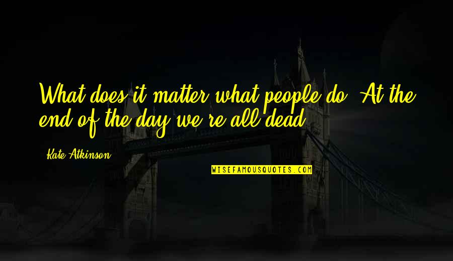 Morbid Quotes By Kate Atkinson: What does it matter what people do? At