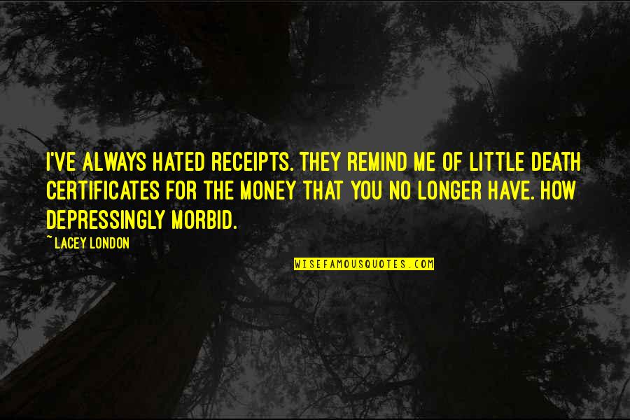 Morbid Quotes By Lacey London: I've always hated receipts. They remind me of