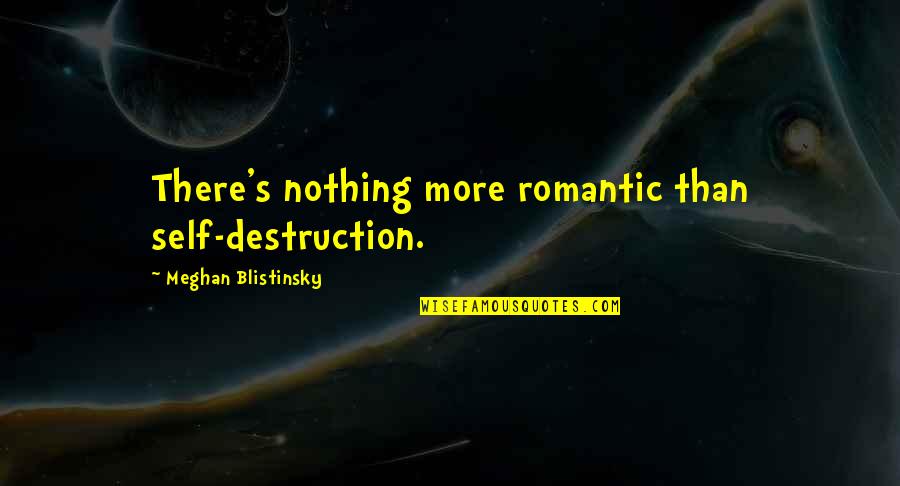 Morbid Quotes By Meghan Blistinsky: There's nothing more romantic than self-destruction.