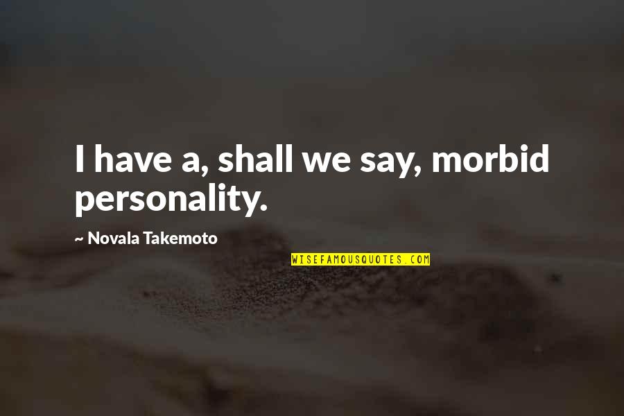 Morbid Quotes By Novala Takemoto: I have a, shall we say, morbid personality.