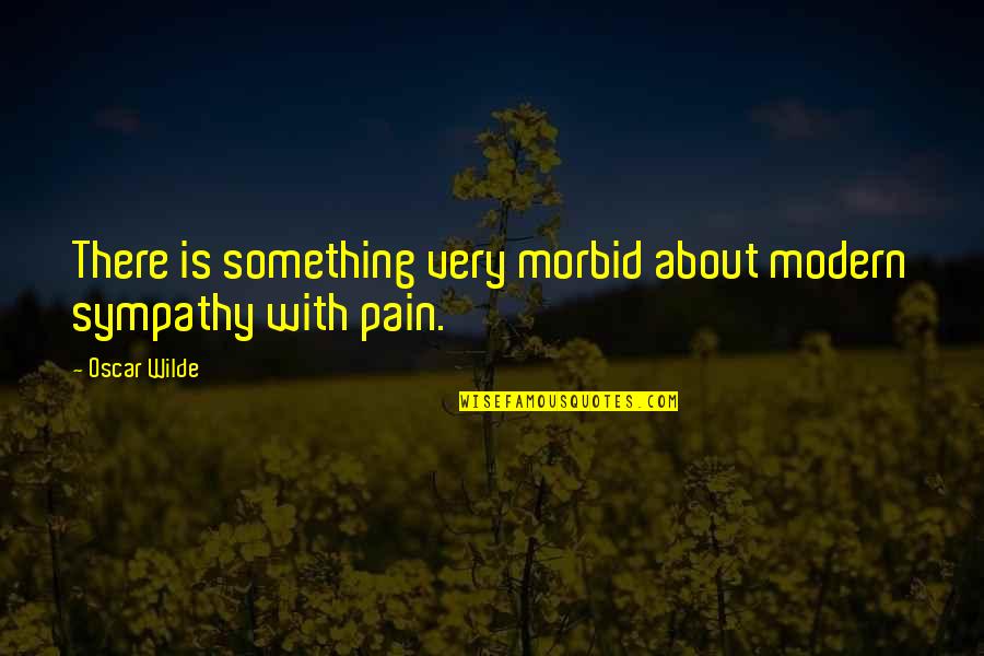 Morbid Quotes By Oscar Wilde: There is something very morbid about modern sympathy