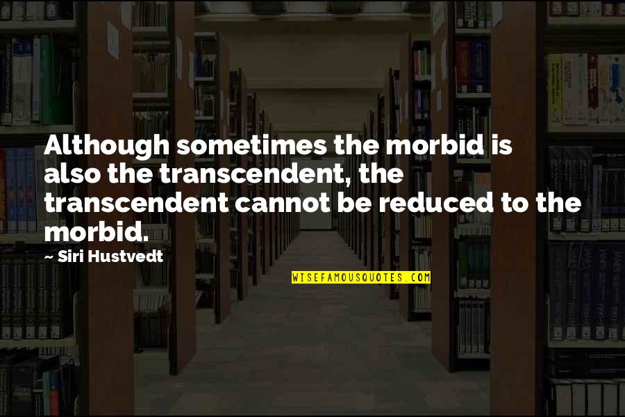 Morbid Quotes By Siri Hustvedt: Although sometimes the morbid is also the transcendent,