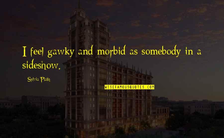 Morbid Quotes By Sylvia Plath: I feel gawky and morbid as somebody in