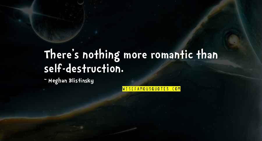 Morbid Romantic Quotes By Meghan Blistinsky: There's nothing more romantic than self-destruction.