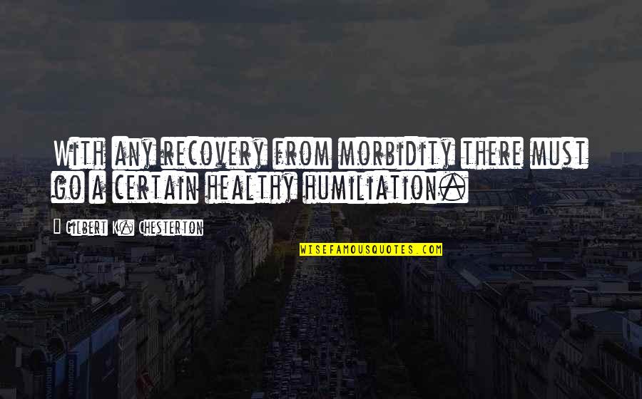 Morbidity Quotes By Gilbert K. Chesterton: With any recovery from morbidity there must go