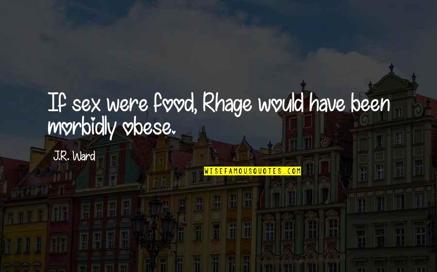 Morbidly Obese Quotes By J.R. Ward: If sex were food, Rhage would have been