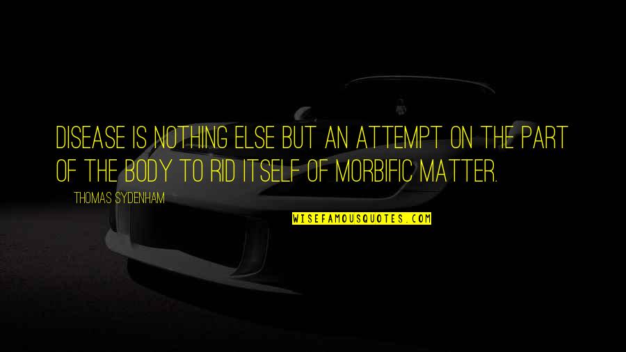 Morbific Quotes By Thomas Sydenham: Disease is nothing else but an attempt on
