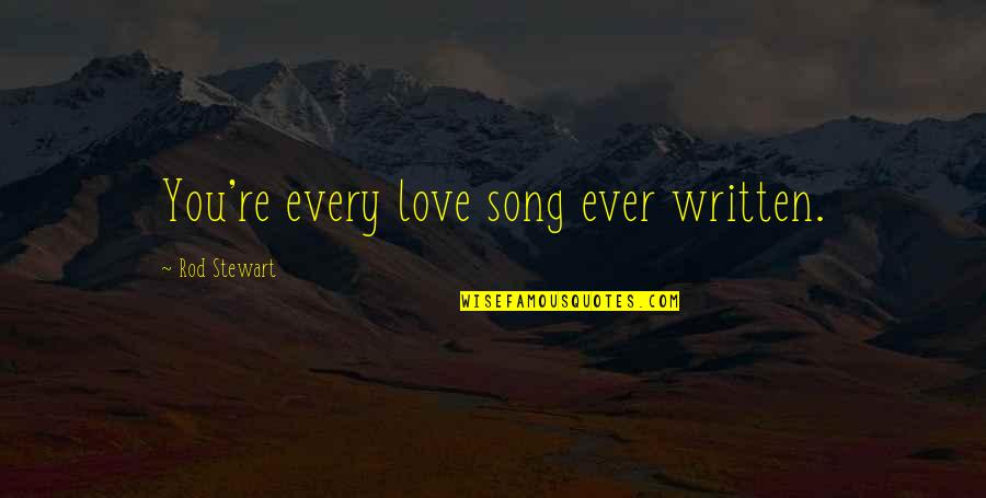 Morbleu Quotes By Rod Stewart: You're every love song ever written.