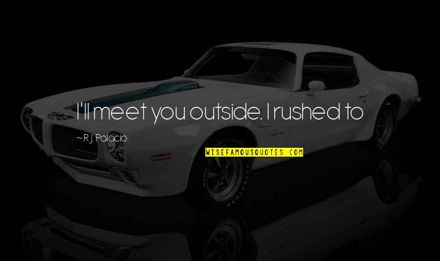 Morcom Municipal Rose Quotes By R.J. Palacio: I'll meet you outside. I rushed to