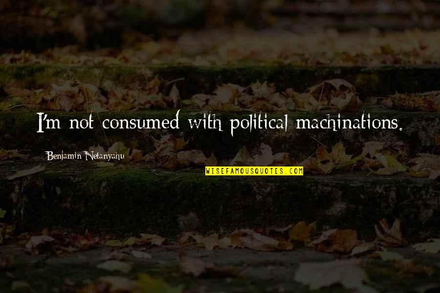 Morcos Alex Quotes By Benjamin Netanyahu: I'm not consumed with political machinations. Morcos Alex Quotes By Benjamin Netanyahu: I'm not consumed with political machinations.