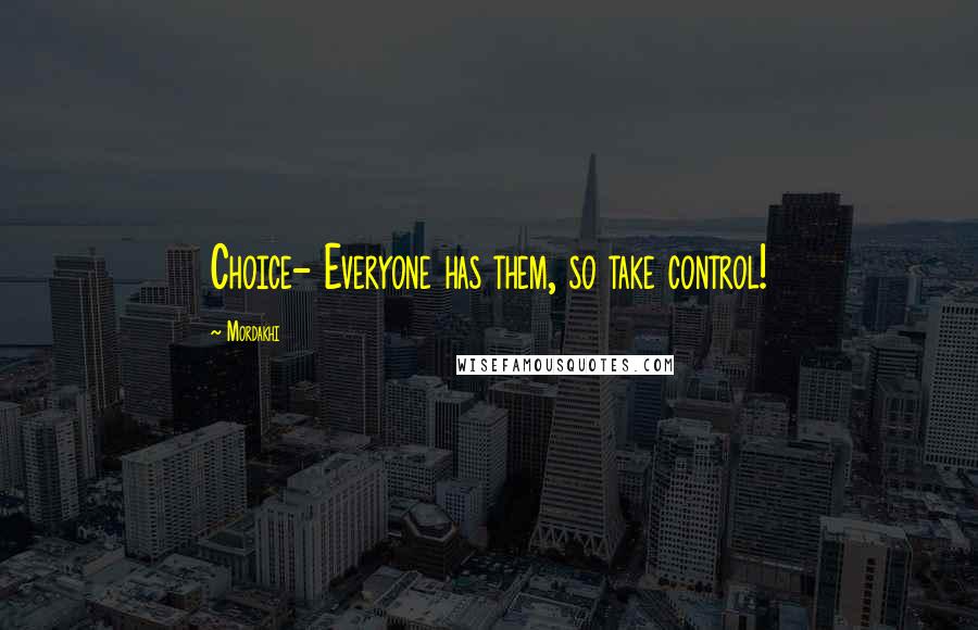 Mordakhi quotes: Choice- Everyone has them, so take control!