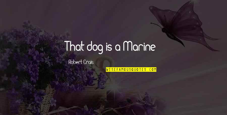 Mordam Art Quotes By Robert Crais: That dog is a Marine! Mordam Art Quotes By Robert Crais: That dog is a Marine!
