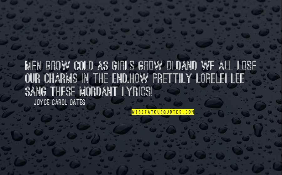 Mordant Quotes By Joyce Carol Oates: Men grow cold as girls grow oldAnd we
