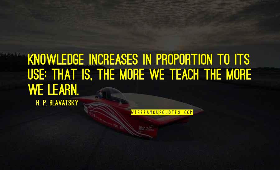 Mordantly Quotes By H. P. Blavatsky: Knowledge increases in proportion to its use; that