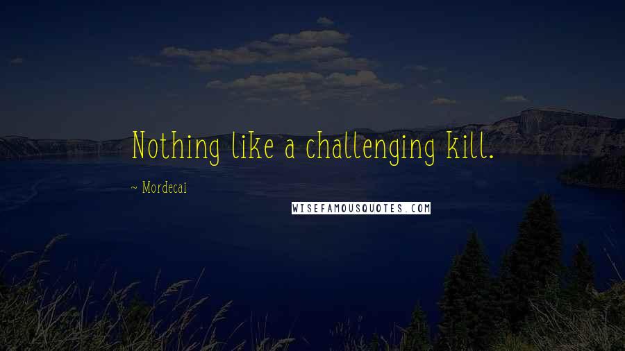 Mordecai quotes: Nothing like a challenging kill.