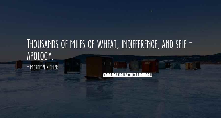 Mordecai Richler quotes: Thousands of miles of wheat, indifference, and self- apology.