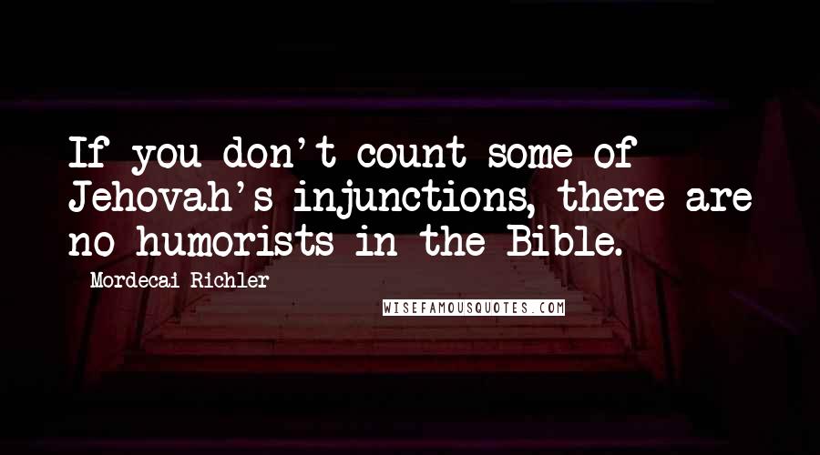 Mordecai Richler quotes: If you don't count some of Jehovah's injunctions, there are no humorists in the Bible.