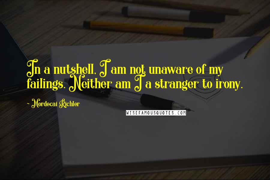 Mordecai Richler quotes: In a nutshell, I am not unaware of my failings. Neither am I a stranger to irony.