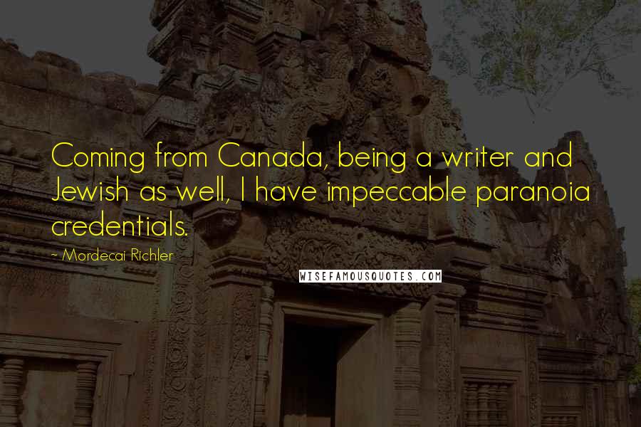 Mordecai Richler quotes: Coming from Canada, being a writer and Jewish as well, I have impeccable paranoia credentials.