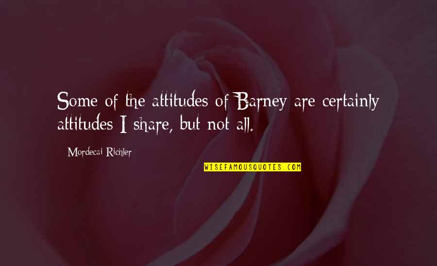 Mordecai Richler Quotes By Mordecai Richler: Some of the attitudes of Barney are certainly