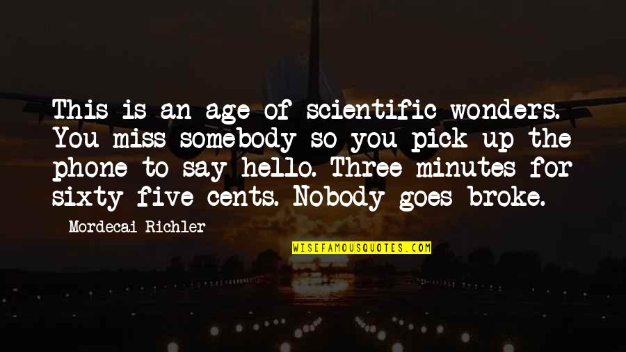 Mordecai Richler Quotes By Mordecai Richler: This is an age of scientific wonders. You