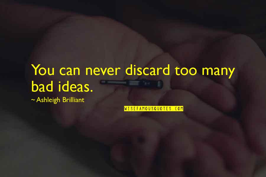 Mordecai Rigby Quotes By Ashleigh Brilliant: You can never discard too many bad ideas. Mordecai Rigby Quotes By Ashleigh Brilliant: You can never discard too many bad ideas.