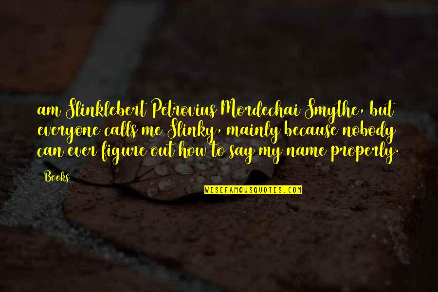 Mordechai Quotes By Books: am Slinklebert Petrovius Mordechai Smythe, but everyone calls Mordechai Quotes By Books: am Slinklebert Petrovius Mordechai Smythe, but everyone calls