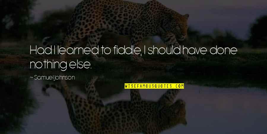 Mordechai Quotes By Samuel Johnson: Had I learned to fiddle, I should have Mordechai Quotes By Samuel Johnson: Had I learned to fiddle, I should have