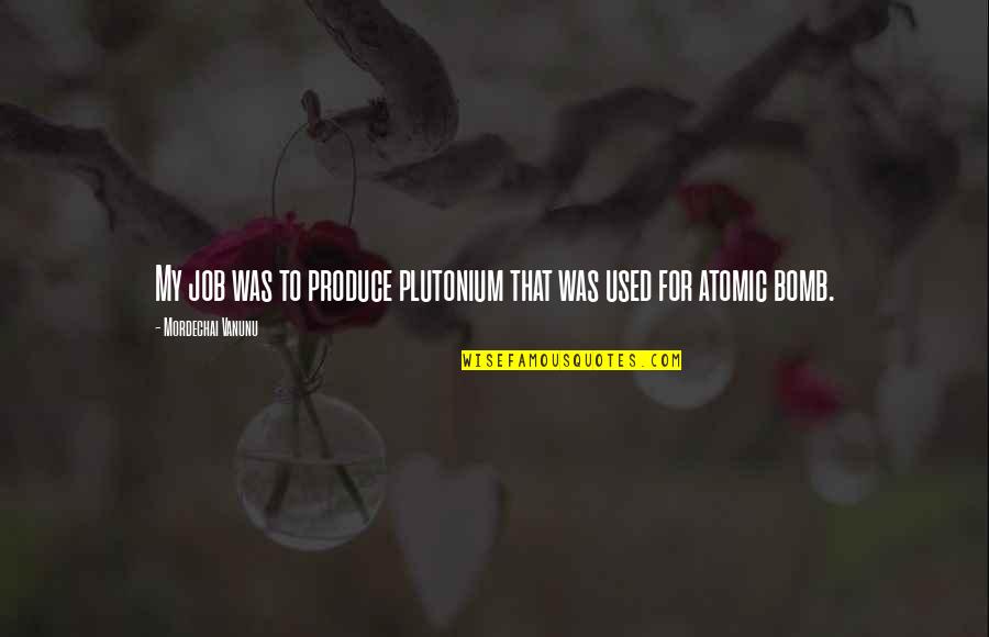 Mordechai Vanunu Quotes By Mordechai Vanunu: My job was to produce plutonium that was