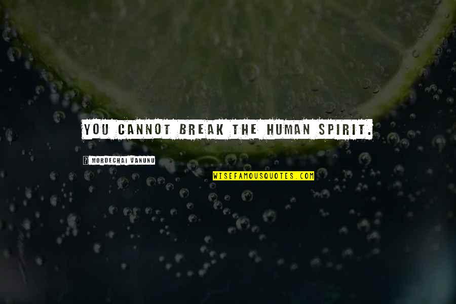 Mordechai Vanunu Quotes By Mordechai Vanunu: You cannot break the human spirit.