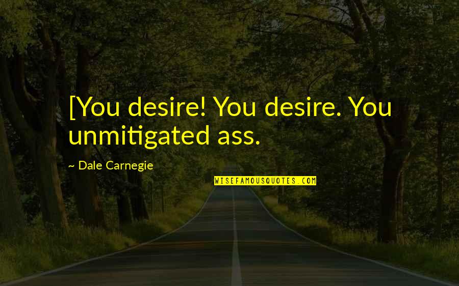 Morderse Las U As Quotes By Dale Carnegie: [You desire! You desire. You unmitigated ass. Morderse Las U As Quotes By Dale Carnegie: [You desire! You desire. You unmitigated ass.
