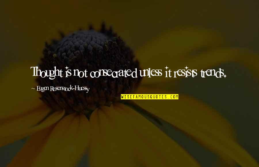 Morderse Los Carrillos Quotes By Eugen Rosenstock-Huessy: Thought is not consecrated unless it resists trends. Morderse Los Carrillos Quotes By Eugen Rosenstock-Huessy: Thought is not consecrated unless it resists trends.
