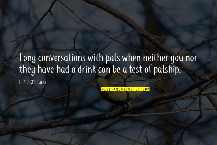 Mordeth Quotes By P. J. O'Rourke: Long conversations with pals when neither you nor