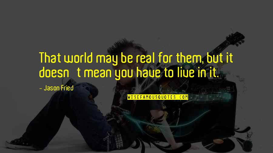 Mordhorst Tulsa Quotes By Jason Fried: That world may be real for them, but