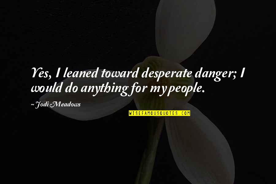 Mordidela De Abelha Quotes By Jodi Meadows: Yes, I leaned toward desperate danger; I would