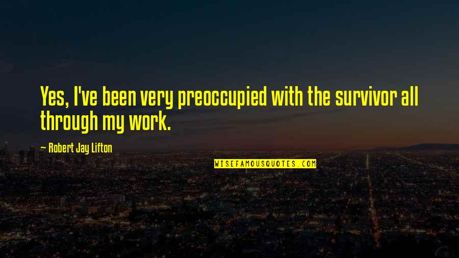 Mordiente Definicion Quotes By Robert Jay Lifton: Yes, I've been very preoccupied with the survivor Mordiente Definicion Quotes By Robert Jay Lifton: Yes, I've been very preoccupied with the survivor