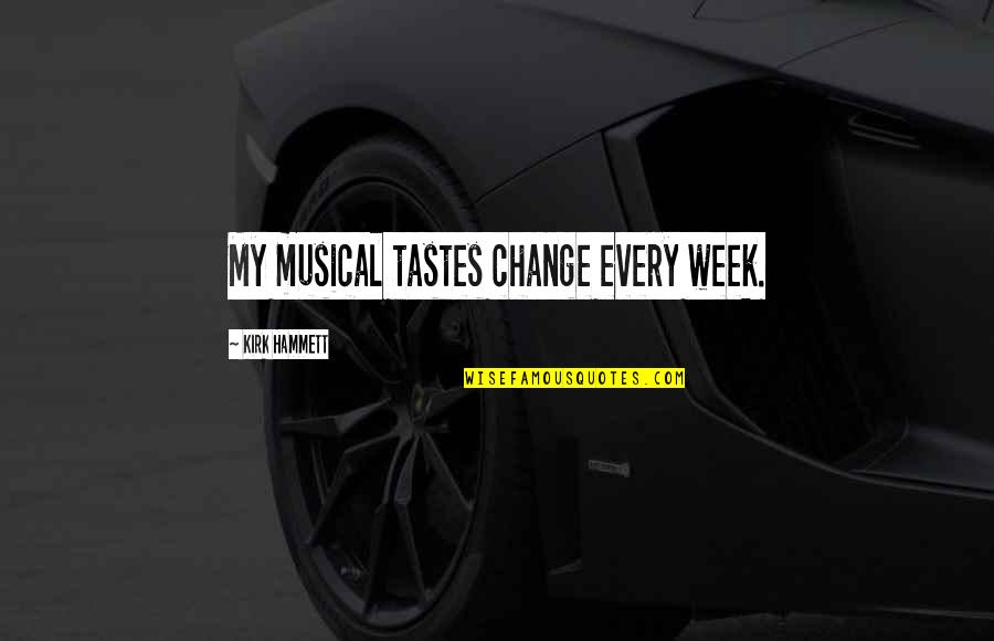 Mordis Inhuman Quotes By Kirk Hammett: My musical tastes change every week. Mordis Inhuman Quotes By Kirk Hammett: My musical tastes change every week.
