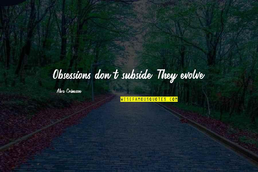 Mordiscos De Amor Quotes By Alex Crimson: Obsessions don't subside. They evolve. Mordiscos De Amor Quotes By Alex Crimson: Obsessions don't subside. They evolve.