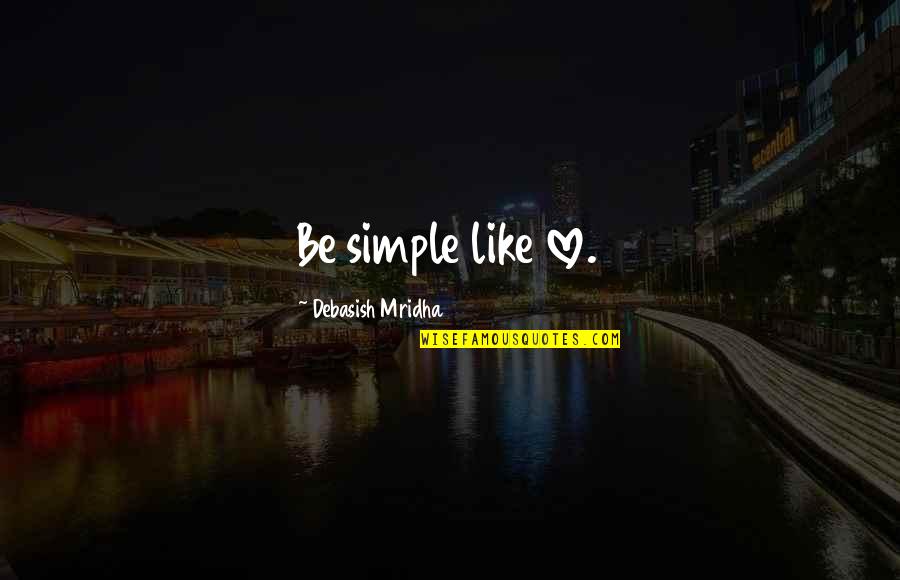 Mordiscos Quotes By Debasish Mridha: Be simple like love.