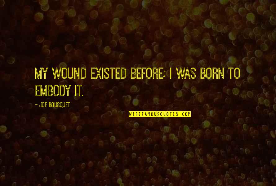 Mordiscos Quotes By Joe Bousquet: My wound existed before; I was born to