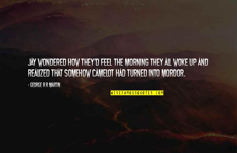 Mordor Quotes By George R R Martin: Jay wondered how they'd feel the morning they Mordor Quotes By George R R Martin: Jay wondered how they'd feel the morning they