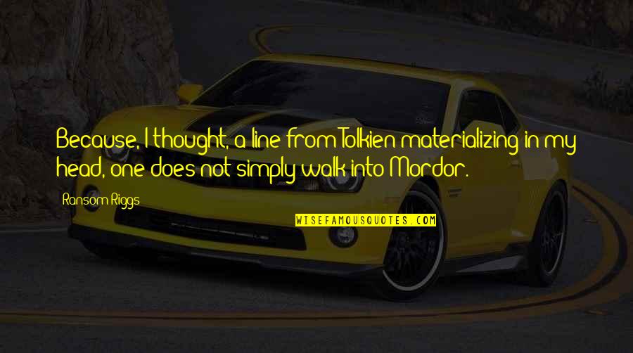 Mordor Quotes By Ransom Riggs: Because, I thought, a line from Tolkien materializing Mordor Quotes By Ransom Riggs: Because, I thought, a line from Tolkien materializing