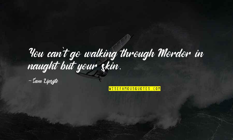 Mordor Quotes By Sam Lipsyte: You can't go walking through Mordor in naught